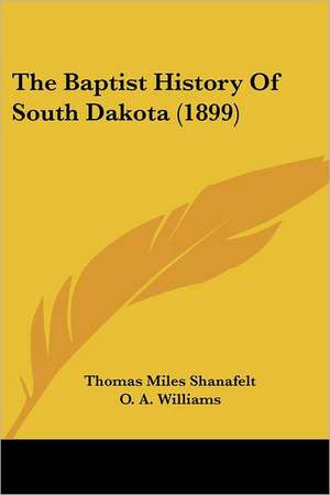 The Baptist History Of South Dakota (1899) de Thomas Miles Shanafelt