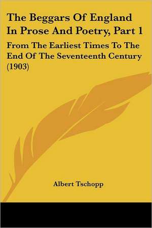 The Beggars Of England In Prose And Poetry, Part 1 de Albert Tschopp