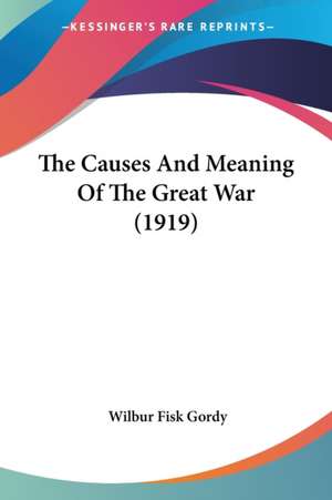 The Causes And Meaning Of The Great War (1919) de Wilbur Fisk Gordy