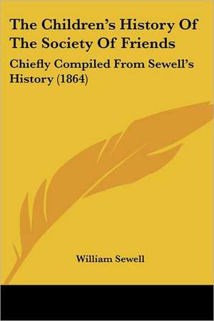 The Children's History Of The Society Of Friends de William Sewell