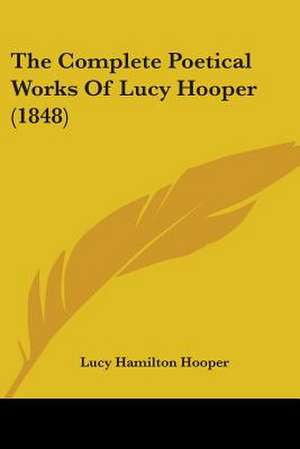 The Complete Poetical Works Of Lucy Hooper (1848) de Lucy Hamilton Hooper