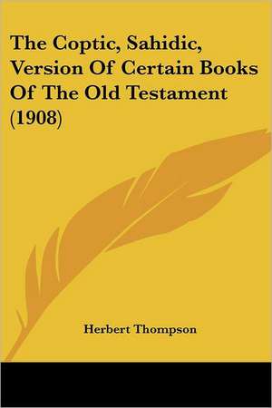 The Coptic, Sahidic, Version of Certain Books of the Old Testament (1908) de Herbert Metford Thompson