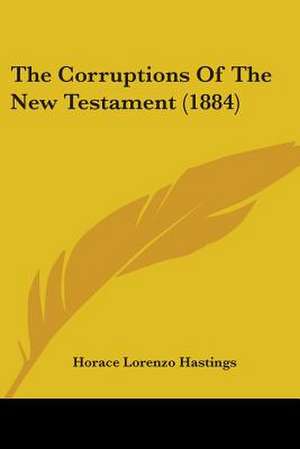 The Corruptions Of The New Testament (1884) de Horace Lorenzo Hastings