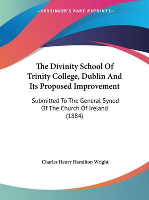 The Divinity School Of Trinity College, Dublin And Its Proposed Improvement de Charles Henry Hamilton Wright