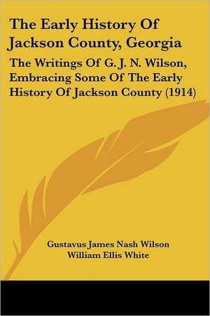 The Early History Of Jackson County, Georgia de Gustavus James Nash Wilson