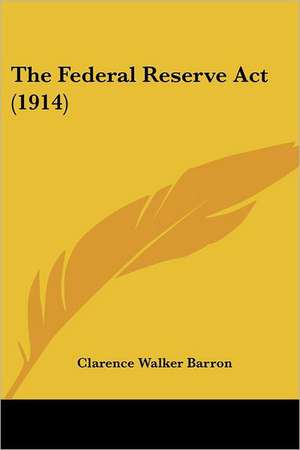 The Federal Reserve Act (1914) de Clarence Walker Barron