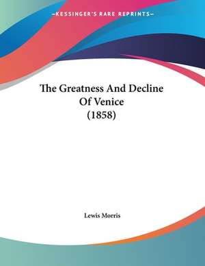 The Greatness And Decline Of Venice (1858) de Lewis Morris