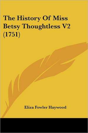 The History Of Miss Betsy Thoughtless V2 (1751) de Eliza Fowler Haywood