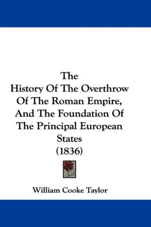 The History Of The Overthrow Of The Roman Empire, And The Foundation Of The Principal European States (1836) de William Cooke Taylor