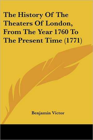 The History Of The Theaters Of London, From The Year 1760 To The Present Time (1771) de Benjamin Victor