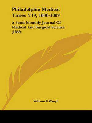 Philadelphia Medical Times V19, 1888-1889 de William F. Waugh