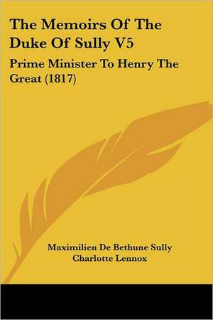 The Memoirs Of The Duke Of Sully V5 de Maximilien De Bethune Sully