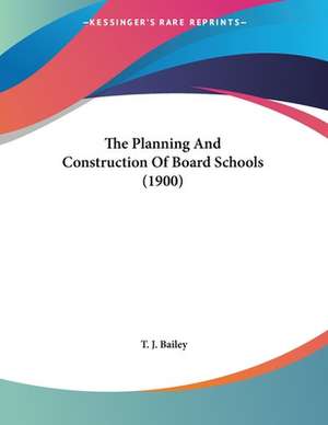 The Planning And Construction Of Board Schools (1900) de T. J. Bailey