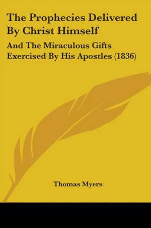 The Prophecies Delivered By Christ Himself de Thomas Myers