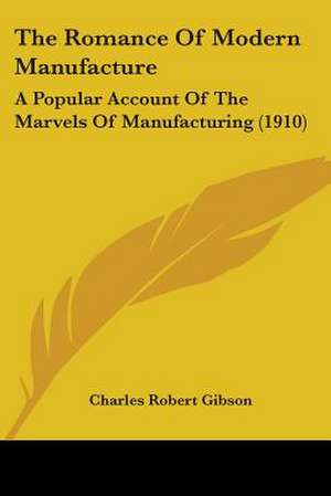 The Romance Of Modern Manufacture de Charles Robert Gibson