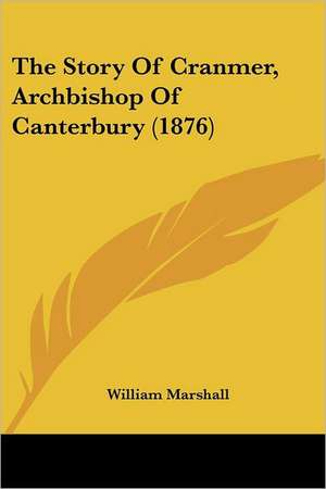 The Story Of Cranmer, Archbishop Of Canterbury (1876) de William Marshall