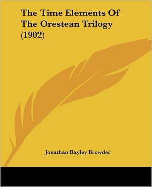 The Time Elements Of The Orestean Trilogy (1902) de Jonathan Bayley Browder