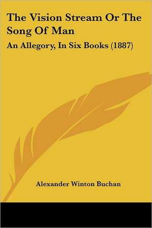 The Vision Stream Or The Song Of Man de Alexander Winton Buchan