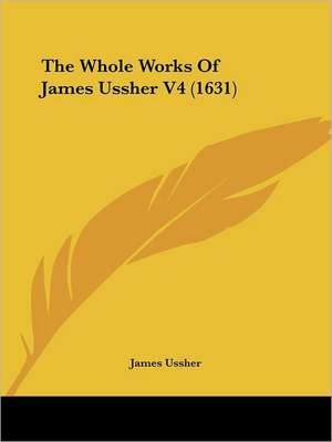 The Whole Works Of James Ussher V4 (1631) de James Ussher