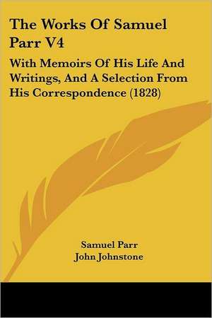 The Works Of Samuel Parr V4 de Samuel Parr