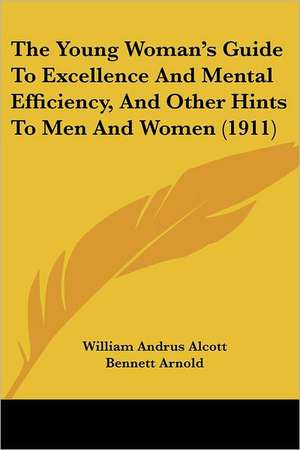 The Young Woman's Guide To Excellence And Mental Efficiency, And Other Hints To Men And Women (1911) de William Andrus Alcott