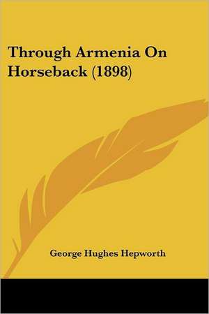 Through Armenia On Horseback (1898) de George Hughes Hepworth