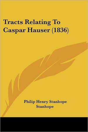 Tracts Relating To Caspar Hauser (1836) de Philip Henry Stanhope Stanhope