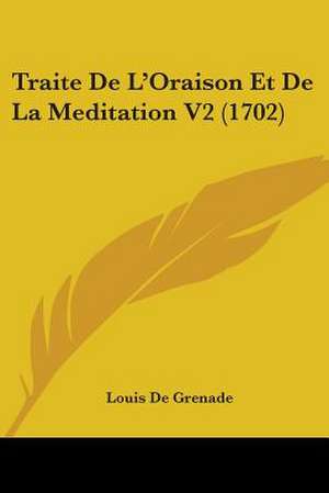 Traite De L'Oraison Et De La Meditation V2 (1702) de Louis De Grenade