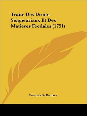 Traite Des Droits Seigneuriaux Et Des Matieres Feodales (1751) de Francois De Boutaric