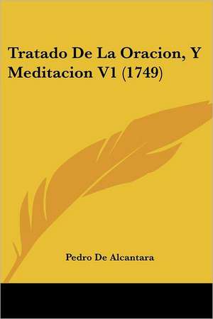 Tratado De La Oracion, Y Meditacion V1 (1749) de Pedro De Alcantara