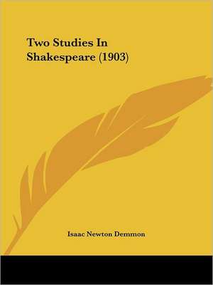 Two Studies In Shakespeare (1903) de Isaac Newton Demmon