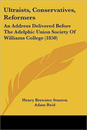 Ultraists, Conservatives, Reformers de Henry Brewster Stanton