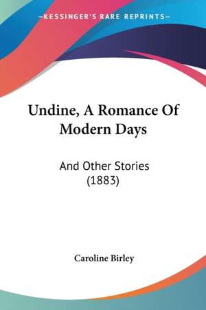 Undine, A Romance Of Modern Days de Caroline Birley