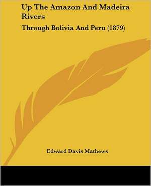 Up The Amazon And Madeira Rivers de Edward Davis Mathews