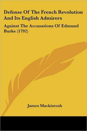 Defense Of The French Revolution And Its English Admirers de James Mackintosh