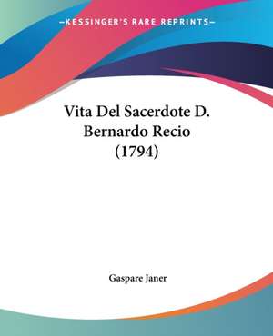 Vita Del Sacerdote D. Bernardo Recio (1794) de Gaspare Janer