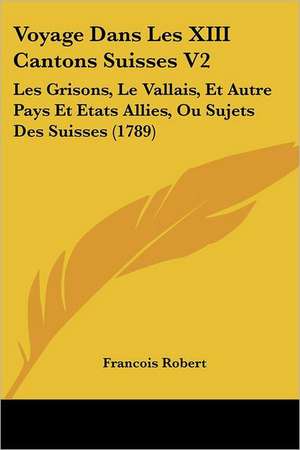 Voyage Dans Les XIII Cantons Suisses V2 de Francois Robert