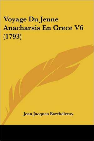 Voyage Du Jeune Anacharsis En Grece V6 (1793) de Jean Jacques Barthelemy