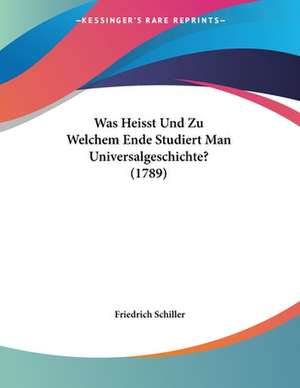 Was Heisst Und Zu Welchem Ende Studiert Man Universalgeschichte? (1789) de Friedrich Schiller