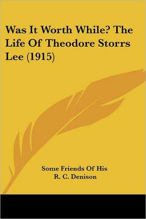 Was It Worth While? The Life Of Theodore Storrs Lee (1915) de Some Friends Of His