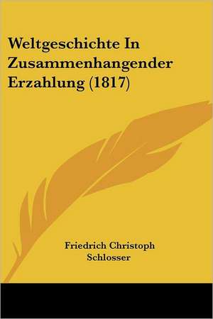 Weltgeschichte In Zusammenhangender Erzahlung (1817) de Friedrich Christoph Schlosser