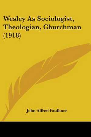 Wesley As Sociologist, Theologian, Churchman (1918) de John Alfred Faulkner