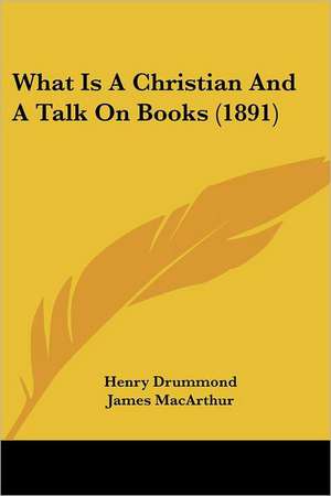 What Is A Christian And A Talk On Books (1891) de Henry Drummond