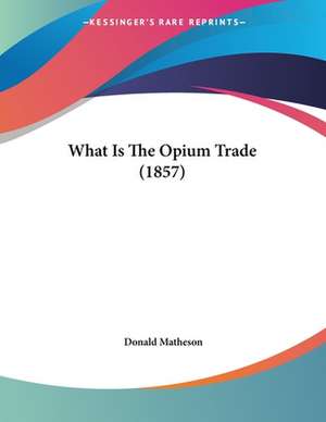 What Is The Opium Trade (1857) de Donald Matheson