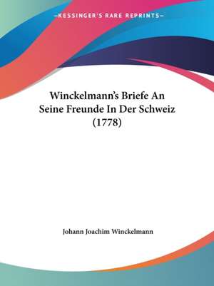 Winckelmann's Briefe An Seine Freunde In Der Schweiz (1778) de Johann Joachim Winckelmann