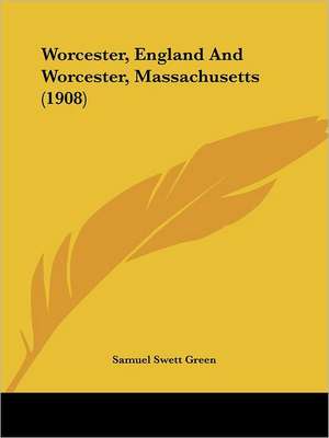 Worcester, England And Worcester, Massachusetts (1908) de Samuel Swett Green