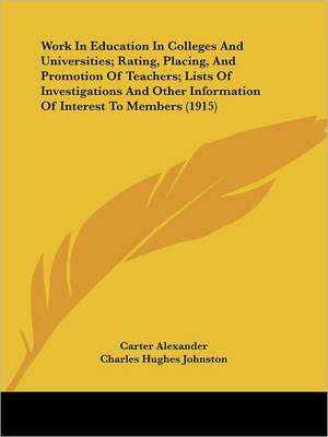 Work In Education In Colleges And Universities; Rating, Placing, And Promotion Of Teachers; Lists Of Investigations And Other Information Of Interest To Members (1915) de Carter Alexander