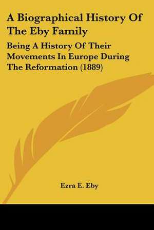 A Biographical History Of The Eby Family de Ezra E. Eby