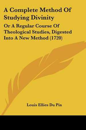 A Complete Method Of Studying Divinity de Louis Ellies Du Pin