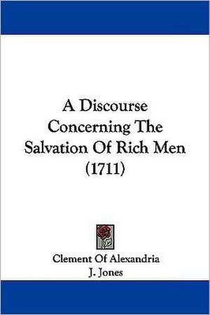 A Discourse Concerning The Salvation Of Rich Men (1711) de Clement Of Alexandria